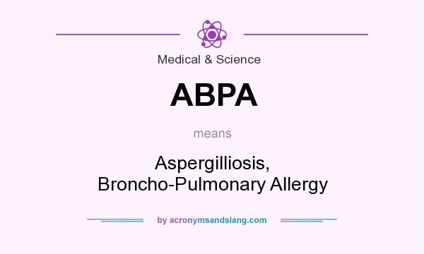 What does ABPA mean? It stands for Aspergilliosis, Broncho-Pulmonary Allergy