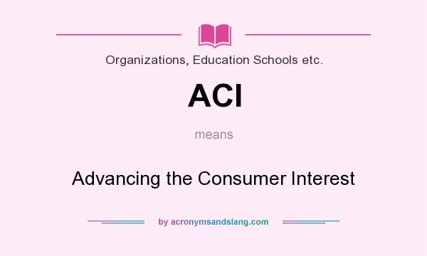 What does ACI mean? It stands for Advancing the Consumer Interest