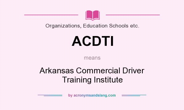 What does ACDTI mean? It stands for Arkansas Commercial Driver Training Institute