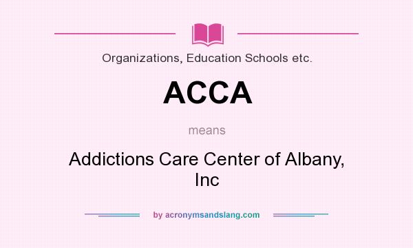 What does ACCA mean? It stands for Addictions Care Center of Albany, Inc