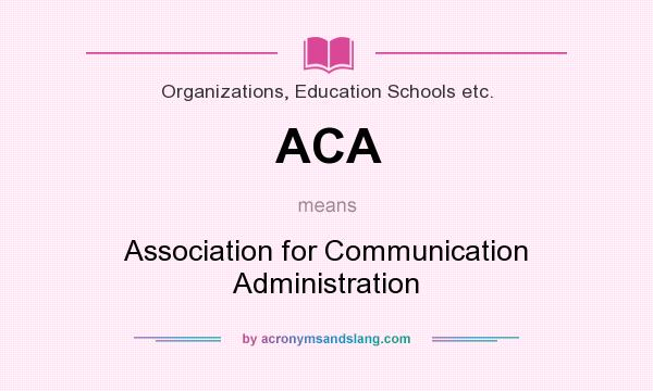 What does ACA mean? It stands for Association for Communication Administration