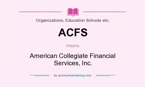 What does ACFS mean? It stands for American Collegiate Financial Services, Inc.
