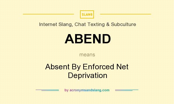 What does ABEND mean? It stands for Absent By Enforced Net Deprivation
