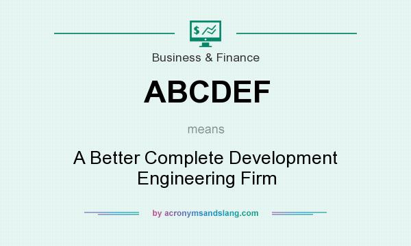 What does ABCDEF mean? It stands for A Better Complete Development Engineering Firm