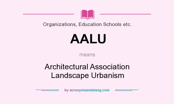 What does AALU mean? It stands for Architectural Association Landscape Urbanism