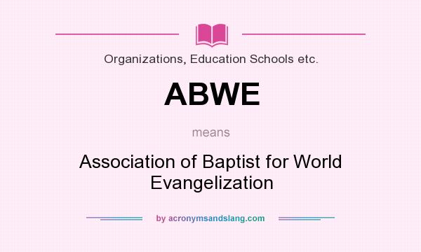 What does ABWE mean? It stands for Association of Baptist for World Evangelization