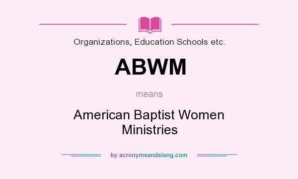 What does ABWM mean? It stands for American Baptist Women Ministries