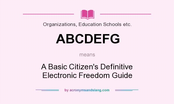 What does ABCDEFG mean? It stands for A Basic Citizen`s Definitive Electronic Freedom Guide