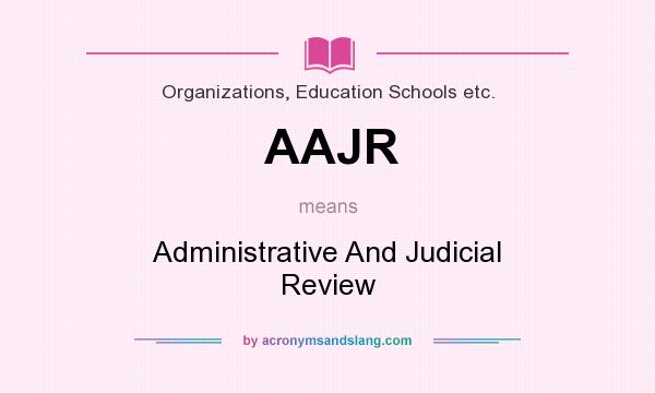 What does AAJR mean? It stands for Administrative And Judicial Review