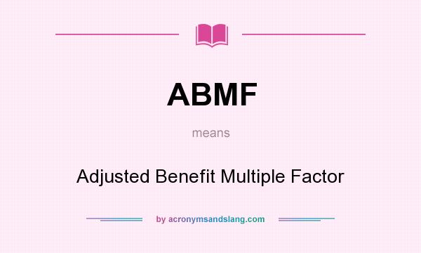 What does ABMF mean? It stands for Adjusted Benefit Multiple Factor