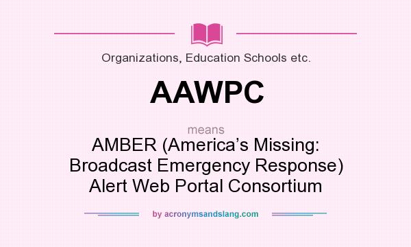 What does AAWPC mean? It stands for AMBER (America’s Missing: Broadcast Emergency Response) Alert Web Portal Consortium