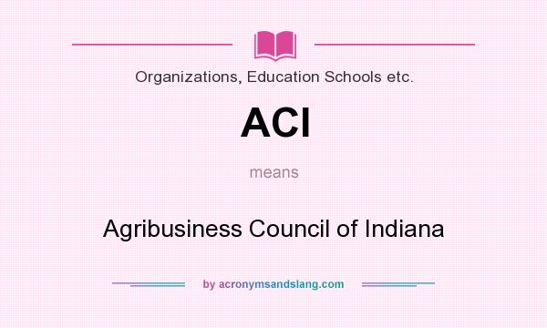 What does ACI mean? It stands for Agribusiness Council of Indiana