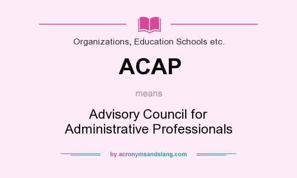 What does ACAP mean? It stands for Advisory Council for Administrative Professionals