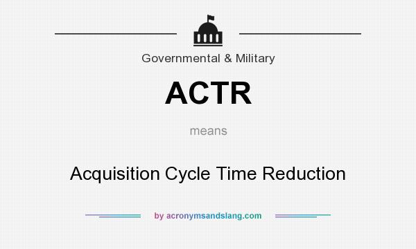 What does ACTR mean? It stands for Acquisition Cycle Time Reduction