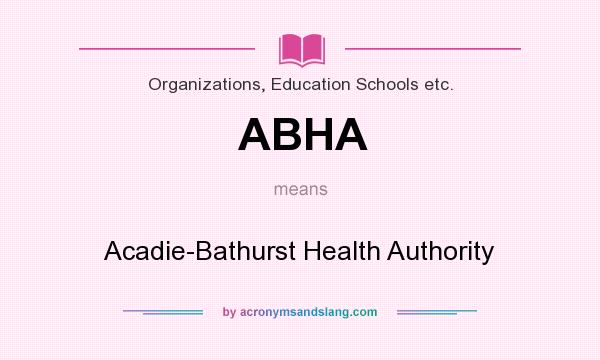 What does ABHA mean? It stands for Acadie-Bathurst Health Authority