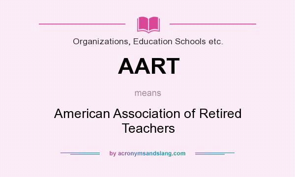 What does AART mean? It stands for American Association of Retired Teachers