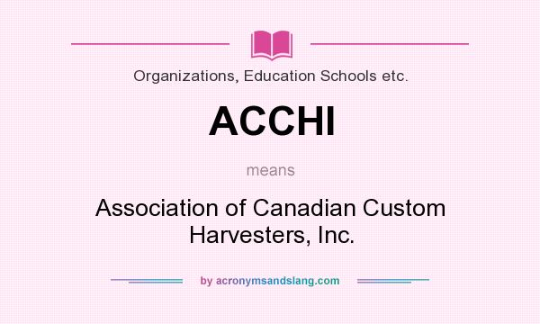 What does ACCHI mean? It stands for Association of Canadian Custom Harvesters, Inc.