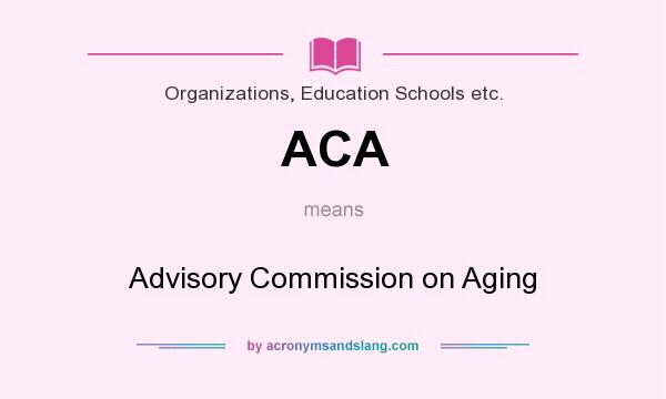 What does ACA mean? It stands for Advisory Commission on Aging