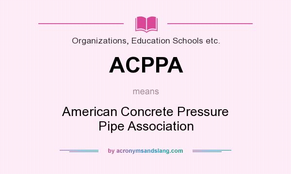 What does ACPPA mean? It stands for American Concrete Pressure Pipe Association