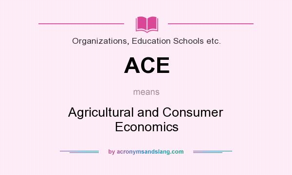 What does ACE mean? It stands for Agricultural and Consumer Economics