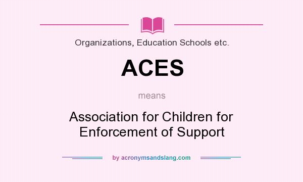 What does ACES mean? It stands for Association for Children for Enforcement of Support