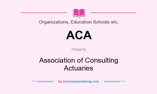 What does ACA mean? It stands for Association of Consulting Actuaries
