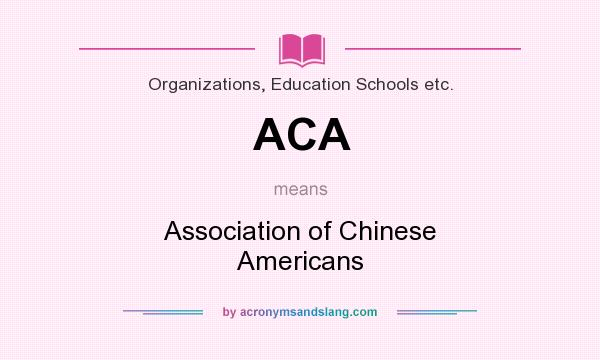 What does ACA mean? It stands for Association of Chinese Americans