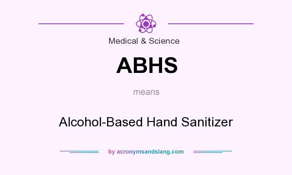 What does ABHS mean? It stands for Alcohol-Based Hand Sanitizer