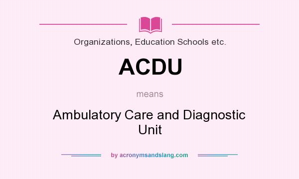 What does ACDU mean? It stands for Ambulatory Care and Diagnostic Unit