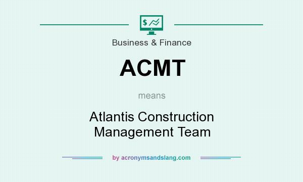 What does ACMT mean? It stands for Atlantis Construction Management Team