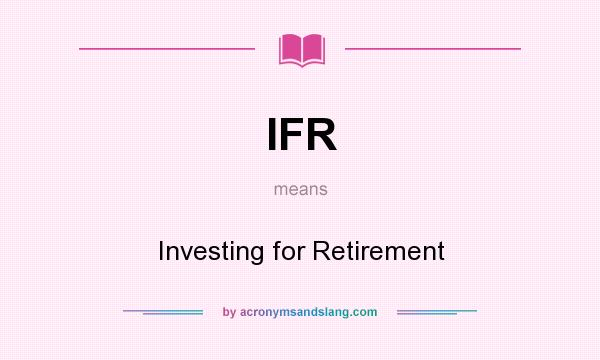 What does IFR mean? It stands for Investing for Retirement