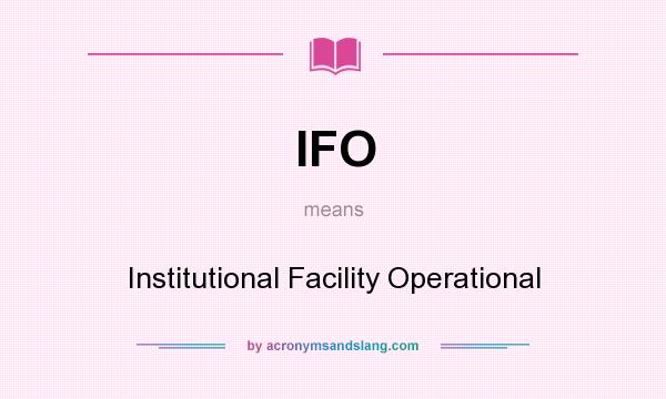 What does IFO mean? It stands for Institutional Facility Operational