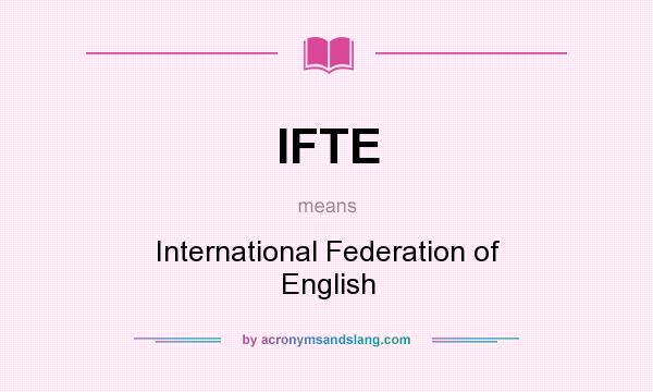 What does IFTE mean? It stands for International Federation of English