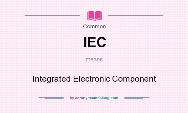 What does IEC mean? It stands for Integrated Electronic Component