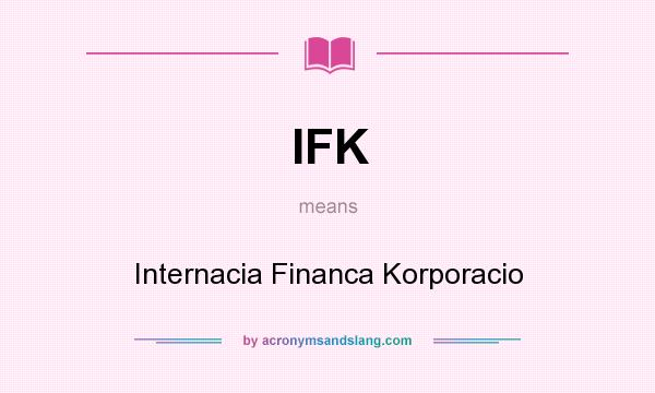 What does IFK mean? It stands for Internacia Financa Korporacio