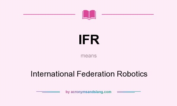 What does IFR mean? It stands for International Federation Robotics