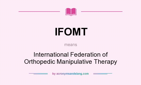 What does IFOMT mean? It stands for International Federation of Orthopedic Manipulative Therapy