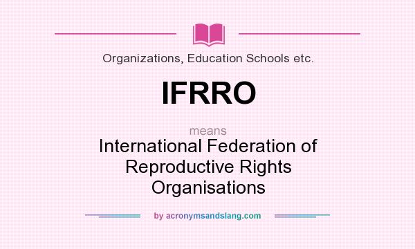 What does IFRRO mean? It stands for International Federation of Reproductive Rights Organisations