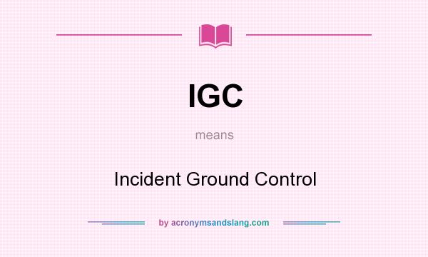 What does IGC mean? It stands for Incident Ground Control