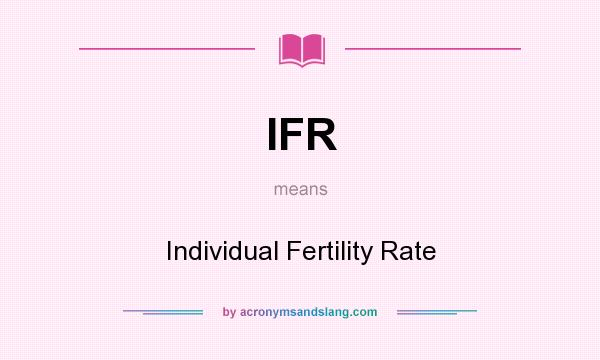 What does IFR mean? It stands for Individual Fertility Rate