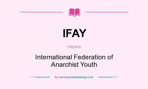 What does IFAY mean? It stands for International Federation of Anarchist Youth