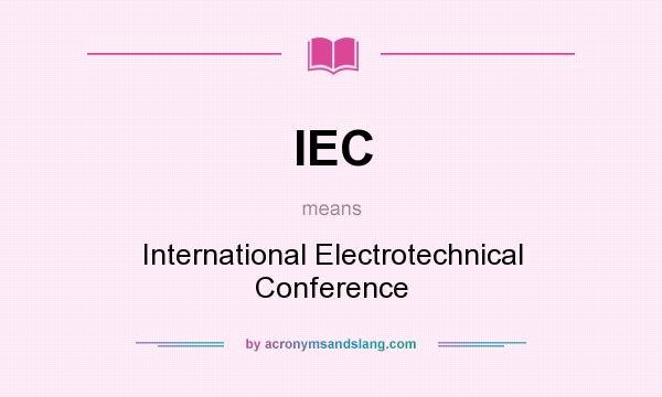 What does IEC mean? It stands for International Electrotechnical Conference