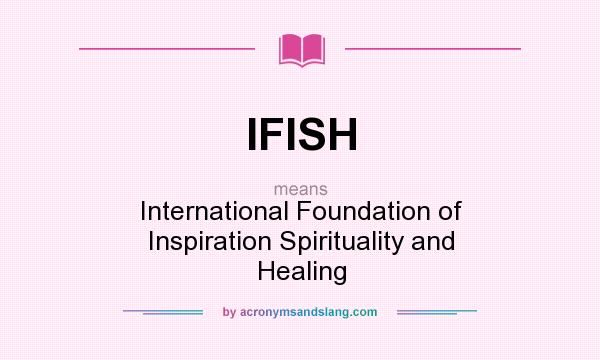 What does IFISH mean? It stands for International Foundation of Inspiration Spirituality and Healing