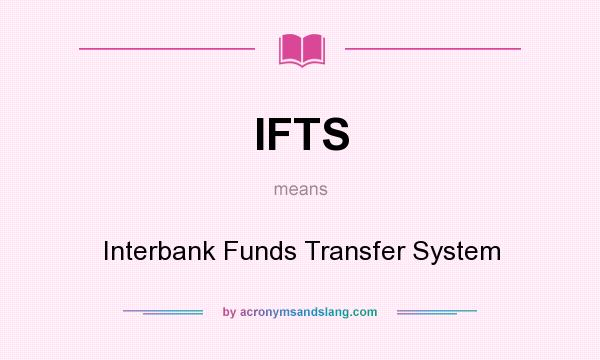 What does IFTS mean? It stands for Interbank Funds Transfer System