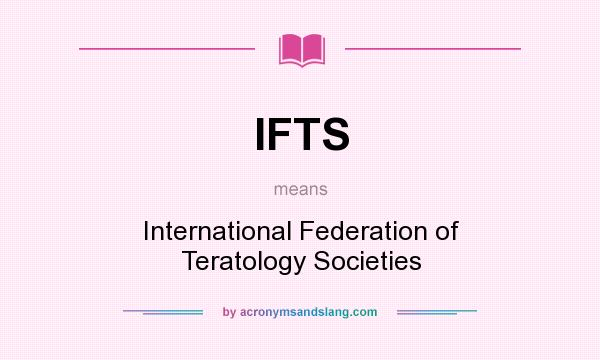 What does IFTS mean? It stands for International Federation of Teratology Societies