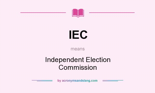 What does IEC mean? It stands for Independent Election Commission