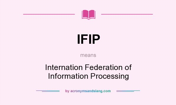 What does IFIP mean? It stands for Internation Federation of Information Processing