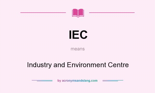 What does IEC mean? It stands for Industry and Environment Centre