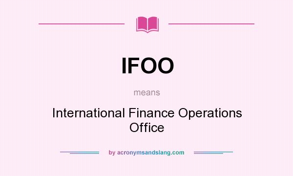 What does IFOO mean? It stands for International Finance Operations Office