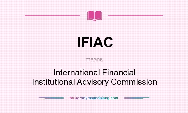 What does IFIAC mean? It stands for International Financial Institutional Advisory Commission